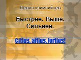 Девиз олимпийцев - Быстрее. Выше. Сильнее. Citius, altius, fortius!