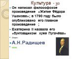 Культура - 30. Он написал философское произведение «Житие Фёдора Ушакова»; в 1790 году было опубликовано его главное произведение ; Екатерина II назвала его «бунтовщиком хуже Пугачёва» Ответ: А.Н.Радищев назад