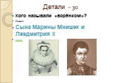 Детали – 30. Кого называли «ворёнком»? Ответ: Сына Марины Мнишек и Лжедмитрия II назад