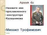 Армия -60. Назовите имя прославленного конструктора Калашникова Михаил Трофимович Назад: