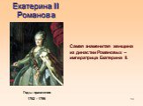 Екатерина II Романова. Годы правления 1762 - 1796. Самая знаменитая женщина из династии Романовых – императрица Екатерина II.