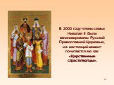 В  2000 году члены семьи Николая II были канонизированы Русской Православной Церковью, и в настоящий момент почитаются ею как  «Царственные страстотерпцы».