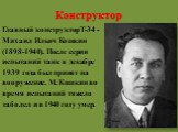 Конструктор. Главный конструкторТ-34 - Михаил Ильич Кошкин (1898-1940). После серии испытаний танк в декабре 1939 года был принят на вооружение. М. Кошкин во время испытаний тяжело заболел и в 1940 году умер.
