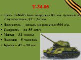 Т-34-85. Танк Т-34-85 был вооружен 85 мм пушкой и 2 пулемётами ДТ 7,62 мм. Двигатель – дизель мощностью 500 л/с. Скорость – до 55 км/ч Масса – 32 тонны Экипаж – 5 человек Броня – 47 – 90 мм