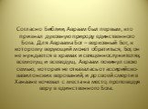 Согласно Библии, Авраам был первым, кто признал духовную природу единственного Бога. Для Авраама Бог – верховный Бог, к которому верующий может обратиться, Бог, он не нуждается в храмах и священнослужителях, всемогущ и всеведущ. Авраам покинул свою семью, которая не отказалась от ассирийско-вавилонс