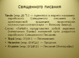 Священного писания. Тана́х (ивр. תַּנַ"ךְ‎) — принятое в иврите название еврейского Священного писания (в христианской традиции практически полностью соответствует — Ветхому Завету). Слово «ТаНаХ» представляет собой акроним (начальные буквы) названий трёх разделов еврейского Священного Писания: