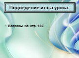 Подведение итога урока: Вопросы на стр. 152.