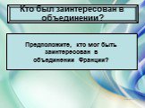 Кто был заинтересован в объединении? Предположите, кто мог быть заинтересован в объединении Франции?