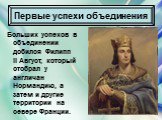 Больших успехов в объединении добился Филипп II Август, который отобрал у англичан Нормандию, а затем и другие территории на севере Франции.