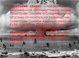 Карибский кризис — чрезвычайно напряжённое противостояние между Советским Союзом и Соединёнными Штатами относительно размещения Советским Союзом ядерных ракет на Кубе в октябре 1962 года. Кубинцы называют его «Октябрьским кризисом», в США распространено название «Кубинский ракетный кризис».