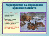 Мероприятия по ликвидации кулацких хозяйств. К концу 1927 г. имущие слои составляли 3-5% от общей массы крестьян, а раскулачиванию подверглось свыше 15% хозяйств. В январе 1930 г. в газете «Правда» прозвучал призыв «Объявить войну не на жизнь, а на смерть кулаку и свести его с лица земли!»