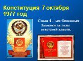 Конституция 7 октября 1977 год. Стала 4 – ым Основным Законом за годы советской власти.
