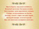 Вдоль берега, над алым кипятком, Вожатый нас повел без прекословии. Был страшен крик варившихся живьем. Я видел погрузившихся по брови. Кентавр сказал: «Здесь не один тиран, Который жаждал золота и крови: Все, кто насильем осквернил свой сан».