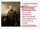 Главнокомандующий Александр Меньшиков не сумел сдержать наступление противника и отступил в глубь полуострова