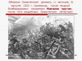 Оборона Севастополя длилась 11 месяцев. В августе 1855 г. противник, после мощной бомбардировки захватили Малахов курган, после чего защитники Севастополя отступили.