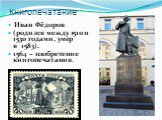 Книгопечатание. Иван Фёдоров (родился между 1510 и 1530 гoдами, умер в  1583). 1564 – изобретение книгопечатания.