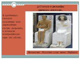 3.Статуи и рельефы древних египтян. В гробницах ставили каменную или деревянную статую умершего, в точности воспроизводя-щую его облик. Вельможа Рахотеп и его жена Неферт