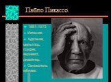Пабло Пикассо. 1881-1973 Испания. Художник, скульптор, график, керамист, дизайнер. Основатель кубизма.