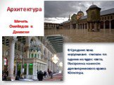 Архитектура. Мечеть Омейядов в Дамаске. В Средние века мусульмане считали ее одним из чудес света. Построена на месте древнеримского храма Юпитера.
