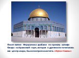 После взятия Иерусалима арабами по приказу халифа Омара на Храмовой горе, которая в древности почиталась как центр мира, была построена мечеть «Купол Скалы»