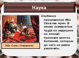 Особенно прославился Ибн Сина как врач. В своем знаменитом труде по медицине он описал признаки многих болезней, которые до него не умели различать.