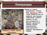 Одним из самых знаменитых поэтов был Фирдоуси (934—1020). Более 30 лет он работал над поэмой «Шахнаме» («Книга царей»). В ней рассказывается о борьбе иранского народа против завоевателей, прославляются подвиги легендарных героев. Фирдоуси читает поэму « Шахнаме»