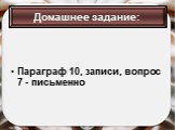 Параграф 10, записи, вопрос 7 - письменно. Домашнее задание: