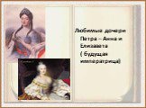 Любимые дочери Петра – Анна и Елизавета ( будущая императрица)