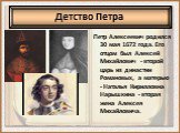 Петр Алексеевич родился 30 мая 1672 года. Его отцом был Алексей Михайлович - второй царь из династии Романовых, а матерью - Наталья Кирилловна Нарышкина - вторая жена Алексея Михайловича. Детство Петра