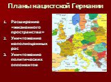 Планы нацистской Германии. Расширение «жизненного пространства» Уничтожение неполноценных рас Уничтожение политических оппонентов