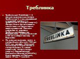 Треблинка. Требли́нка (Treblinka) — 2 концентрационных лагеря: Треблинка-1 (так называемый «трудовой лагерь») и Треблинка-2 (лагерь смерти). Лагеря были организованы нацистами на территории оккупированной Польши недалеко от деревни Треблинка (воеводство Мазовецкое), расположенной в 80 км к северо-во