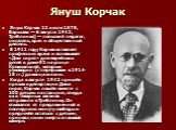 Януш Корчак. Я́нуш Ко́рчак 22 июля 1878, Варшава — 6 августа 1942, Треблинка) — польский педагог, писатель, врач и общественный деятель. В 1911 году Корчак оставляет профессию врача и основывает «Дом сирот» для еврейских детей в доме 92 на улице Крохмальной, которым руководил (с перерывом в 1914-18 