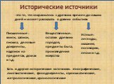 Исторические источники. -это то, что сохранилось с древних времен до наших дней и может рассказать о давних событиях. Письменные : книги, записи, письма, деловые документы, надписи на предметах, домах и т.д. Вещественные: остатки древних городов, предметы быта, произведения искусства. Устные: легенд