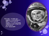 В 1963 г. В СССР был выведен а околоземную орбиту космический корабль, пилотируемый первой в мире женщиной космонавтом В.В.Терешковой