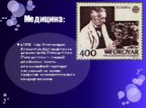 Медицина: в 1928 году Александром Флемингом был выделен из штамма гриба Пенициллин. Пенициллин — первый антибиотик, то есть антимикробный препарат, полученный на основе продуктов жизнедеятельности микроорганизмов.