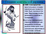 В 1206 г.на курултае монгольских племен верховным правите-лем был провозгла-шен Чингисхан,побе-дивший в войнах с соседями. Монголы переживали период военной де-мократии,поэтому война стала для них основным занятием и Чингисхан собрал огромное войско . 1.Создание монгольской державы.