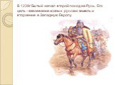 В 1239г Бытый начал второй поход на Русь. Его цель –завоевание южных русских земель и вторжение в Западную Европу.