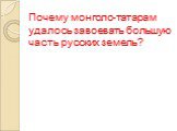 Почему монголо-татарам удалось завоевать большую часть русских земель?