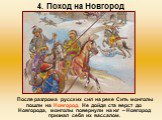 4. Поход на Новгород. После разгрома русских сил на реке Сить монголы пошли на Новгород. Не дойдя ста верст до Новгорода, монголы повернули на юг – Новгород признал себя их вассалом.