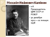 Михаи́л Ива́нович Кали́нин. 1-й Председатель ЦИК СССР от РСФСР 30 декабря 1922 — 12 января 1938