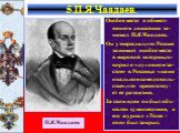 Особое место в общест-венном движении за-нимал П.Я.Чаадаев. Он утверждал,что Россия занимает особое место в мировой истории,го-ворил о «духовном за-стое» в России,о «наци ональном самодоволь-стве»,что препятству-ет ее развитию. За свои идеи он был объ-явлен сумасшедшим, а его журнал «Телес - коп» бы