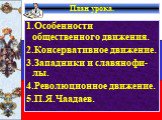 План урока. 1.Особенности общественного движения. 2.Консервативное движение. 3.Западники и славянофи-лы. 4.Революционное движение. 5.П.Я.Чаадаев.