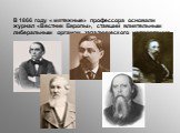 В 1866 году « мятежные» профессора основали журнал «Вестник Европы», ставший влиятельным либеральным органом западнического направления.