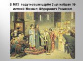 В 1613 году новым царём был избран 16-летний Михаил Фёдорович Романов