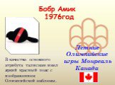 Бобр Амик 1976год. Летние Олимпийские игры Монреаль Канада. В качестве основного атрибута талисман имел яркий красный пояс с изображением Олимпийской эмблемы.