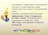 Изначально символами Олимпийских игр были только эмблема (пять переплетенных колец) и олимпийский огонь. Понятие «олимпийский талисман» официально было утверждено на 73ей сессии Международного олимпийского комитета летом 1972 года, проходившей в Мюнхене (Германия).