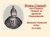 Игорь Старый – сын Рюрика, первый из династии Рюриковичей, Великий Киевский князь (912-945)