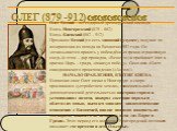 ОЛЕГ (879 -912). Олег Вещий – легендарный древнерусский воевода Князь Новгородский (879 – 882) Князь Киевский (882 – 912) Прозвище Вещий (то есть знающий будущее), получил по возвращении из похода на Византию 907 года. Он «отказывается принять у побеждённых греков отравленную снедь (в этом – д