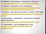 26. Картина «Отступление Наполеона из России» - http://img255.imageshack.us/img255/8425/136ksk.jpg 27. Картина «переправа через Березину» - http://mens.by/images/stories/articles/2009/409/turning-the-troopses-napoleona-through-berezinu-1.jpg 28. Картина «Въезд русских войск в Париж в 1814 году» http