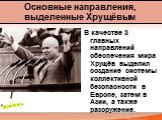 В качестве 3 главных направлений обеспечения мира Хрущёв выделил создание системы коллективной безопасности в Европе, затем в Азии, а также разоружение. Основные направления, выделенные Хрущёвым